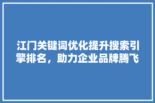 江门关键词优化提升搜索引擎排名，助力企业品牌腾飞 百度SEO
