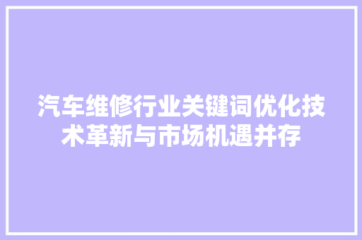 汽车维修行业关键词优化技术革新与市场机遇并存