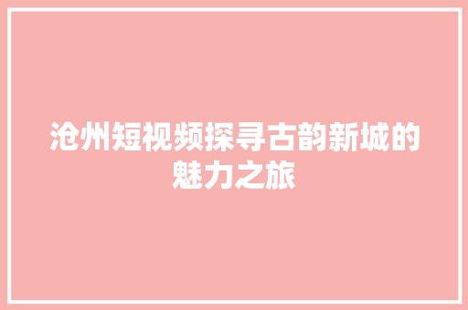 沧州短视频探寻古韵新城的魅力之旅