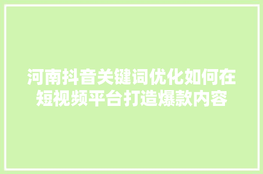 河南抖音关键词优化如何在短视频平台打造爆款内容 GoogleSEO