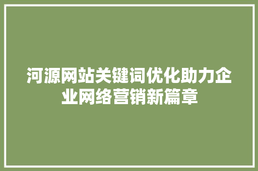 河源网站关键词优化助力企业网络营销新篇章 GoogleSEO