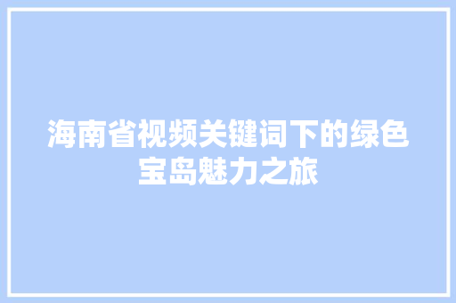 海南省视频关键词下的绿色宝岛魅力之旅 必应SEO
