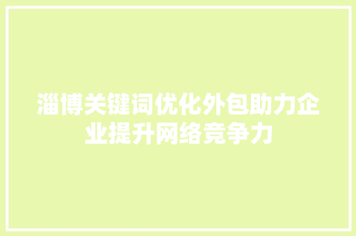 淄博关键词优化外包助力企业提升网络竞争力 神马SEO