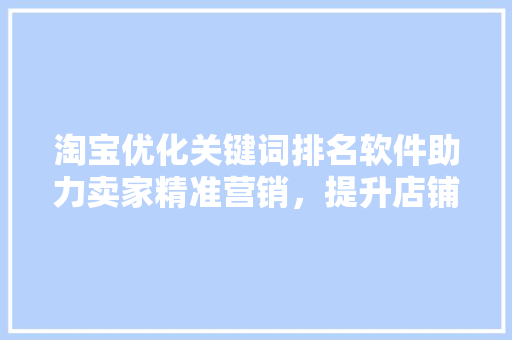 淘宝优化关键词排名软件助力卖家精准营销，提升店铺流量 搜狗SEO