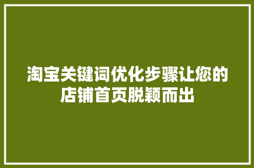 淘宝关键词优化步骤让您的店铺首页脱颖而出 神马SEO