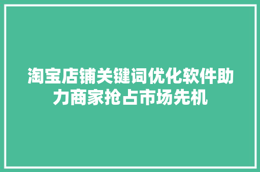 淘宝店铺关键词优化软件助力商家抢占市场先机 神马SEO