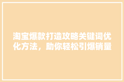 淘宝爆款打造攻略关键词优化方法，助你轻松引爆销量 搜狗SEO