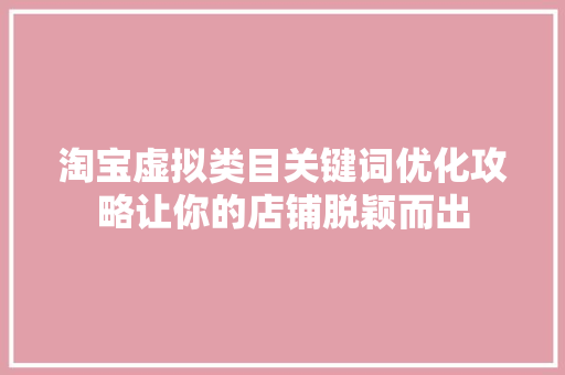 淘宝虚拟类目关键词优化攻略让你的店铺脱颖而出 必应SEO
