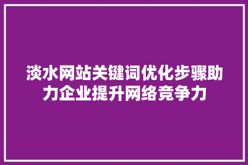 淡水网站关键词优化步骤助力企业提升网络竞争力 神马SEO