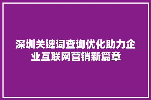 深圳关键词查询优化助力企业互联网营销新篇章 神马SEO