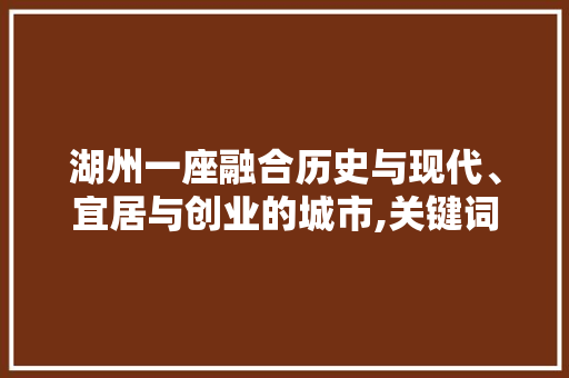 湖州一座融合历史与现代、宜居与创业的城市,关键词优化推荐公司指南