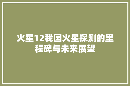 火星12我国火星探测的里程碑与未来展望 百度SEO