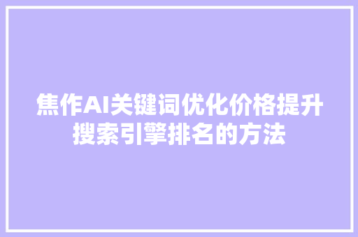 焦作AI关键词优化价格提升搜索引擎排名的方法 必应SEO