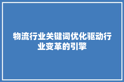 物流行业关键词优化驱动行业变革的引擎 搜狗SEO