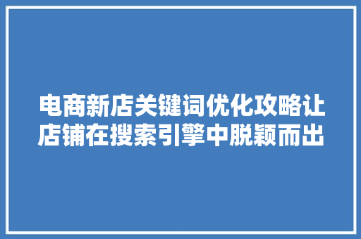 电商新店关键词优化攻略让店铺在搜索引擎中脱颖而出