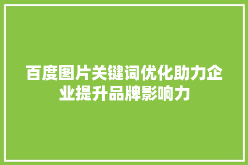 百度图片关键词优化助力企业提升品牌影响力 搜狗SEO