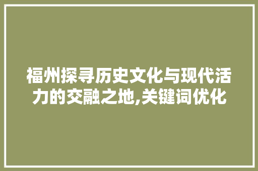 福州探寻历史文化与现代活力的交融之地,关键词优化助力网站提升竞争力 必应SEO