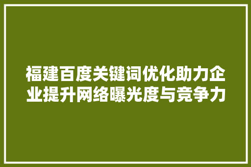 福建百度关键词优化助力企业提升网络曝光度与竞争力
