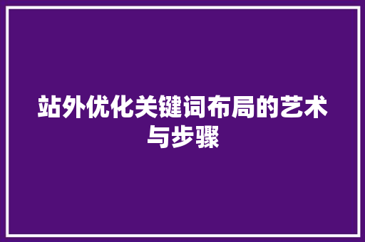 站外优化关键词布局的艺术与步骤 神马SEO