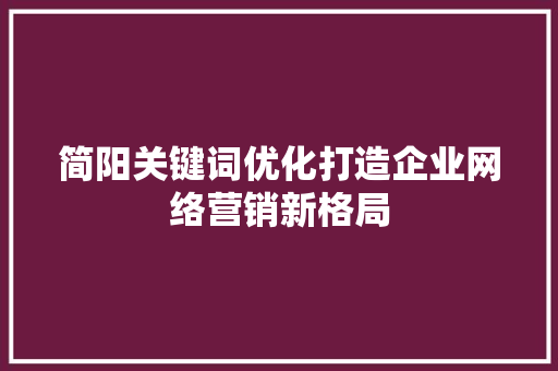 简阳关键词优化打造企业网络营销新格局
