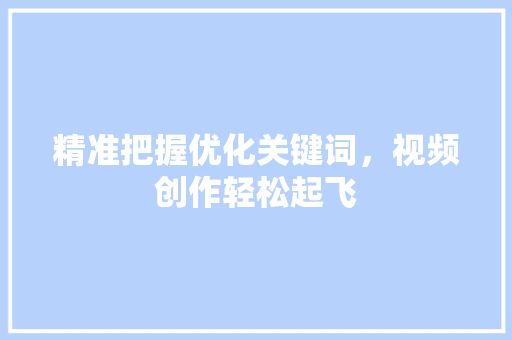 精准把握优化关键词，视频创作轻松起飞 神马SEO