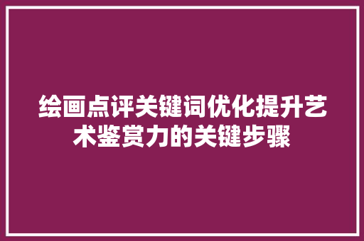 绘画点评关键词优化提升艺术鉴赏力的关键步骤 神马SEO