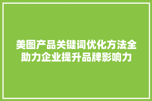 美图产品关键词优化方法全助力企业提升品牌影响力 神马SEO
