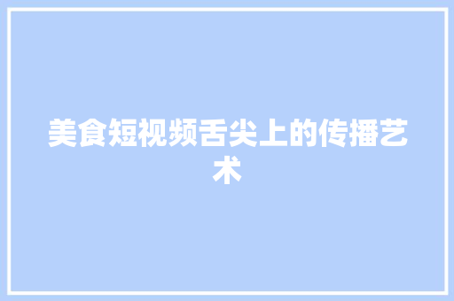 美食短视频舌尖上的传播艺术 百度SEO