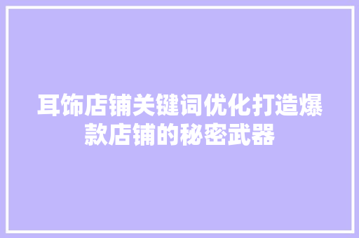 耳饰店铺关键词优化打造爆款店铺的秘密武器 百度SEO