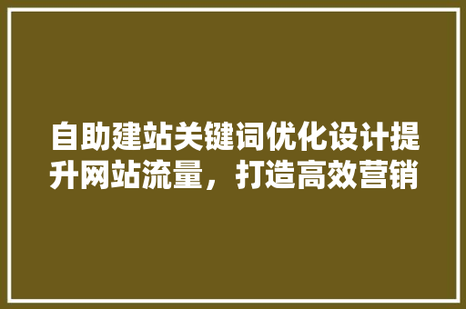 自助建站关键词优化设计提升网站流量，打造高效营销步骤 神马SEO