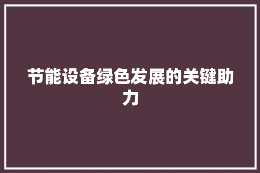 节能设备绿色发展的关键助力