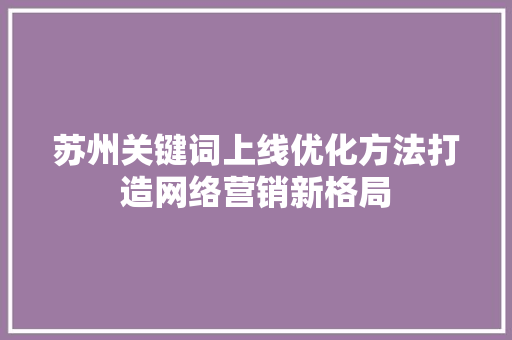 苏州关键词上线优化方法打造网络营销新格局 必应SEO