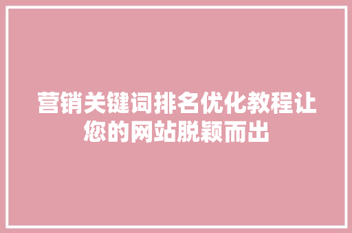 营销关键词排名优化教程让您的网站脱颖而出 搜狗SEO