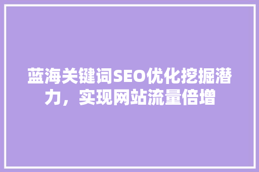 蓝海关键词SEO优化挖掘潜力，实现网站流量倍增 必应SEO