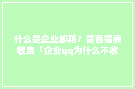 什么是企业邮箱？是否需要收费「企业qq为什么不收费了呢」 什么是企业邮箱？是否需要收费「企业qq为什么不收费了呢」 神马SEO