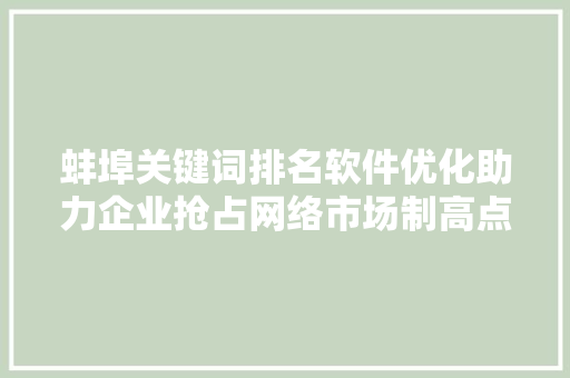 蚌埠关键词排名软件优化助力企业抢占网络市场制高点 GoogleSEO