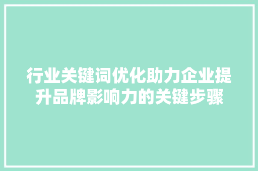 行业关键词优化助力企业提升品牌影响力的关键步骤 神马SEO