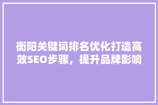 衡阳关键词排名优化打造高效SEO步骤，提升品牌影响力 GoogleSEO