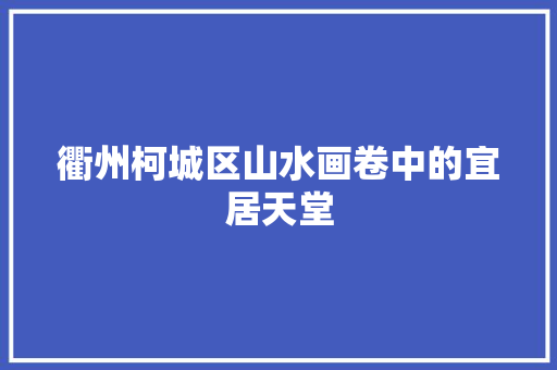 衢州柯城区山水画卷中的宜居天堂 搜狗SEO