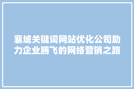襄城关键词网站优化公司助力企业腾飞的网络营销之路 搜狗SEO
