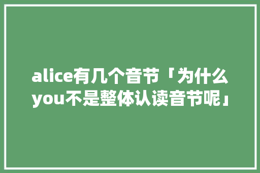 alice有几个音节「为什么you不是整体认读音节呢」