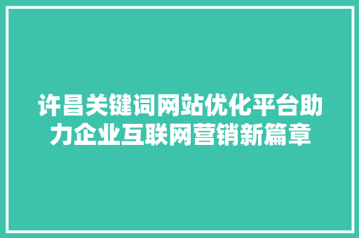 许昌关键词网站优化平台助力企业互联网营销新篇章 百度SEO