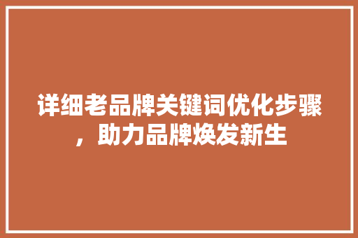 详细老品牌关键词优化步骤，助力品牌焕发新生