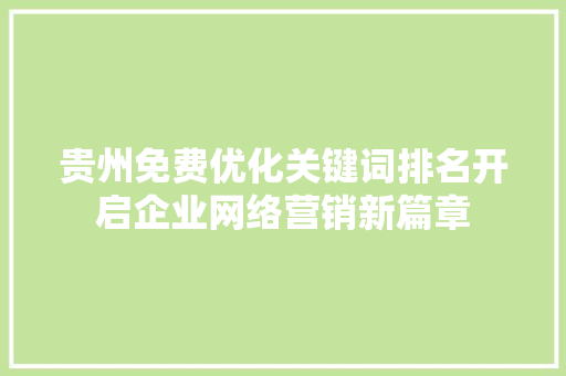 贵州免费优化关键词排名开启企业网络营销新篇章