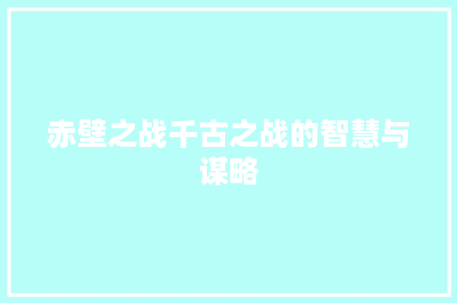 赤壁之战千古之战的智慧与谋略 GoogleSEO