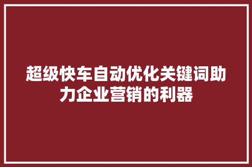 超级快车自动优化关键词助力企业营销的利器