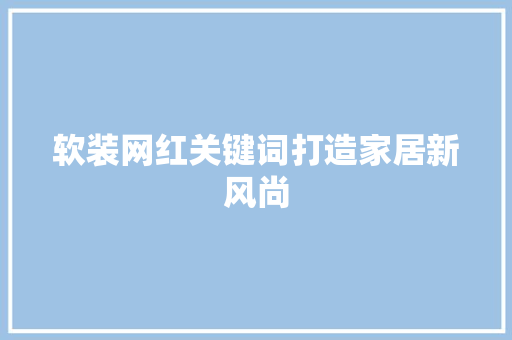 软装网红关键词打造家居新风尚 搜狗SEO