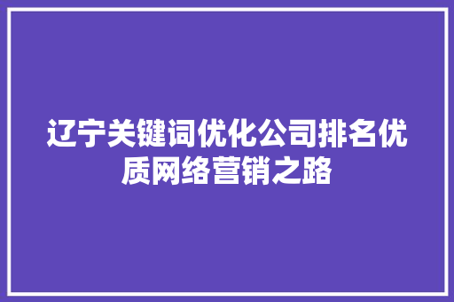 辽宁关键词优化公司排名优质网络营销之路 GoogleSEO