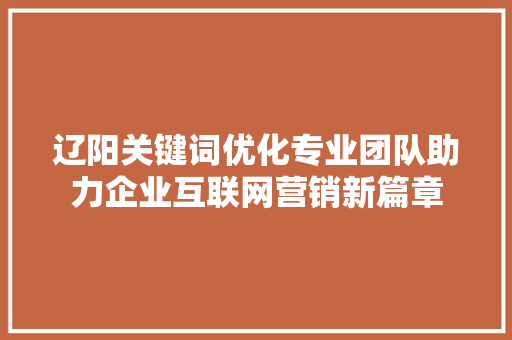 辽阳关键词优化专业团队助力企业互联网营销新篇章 搜狗SEO