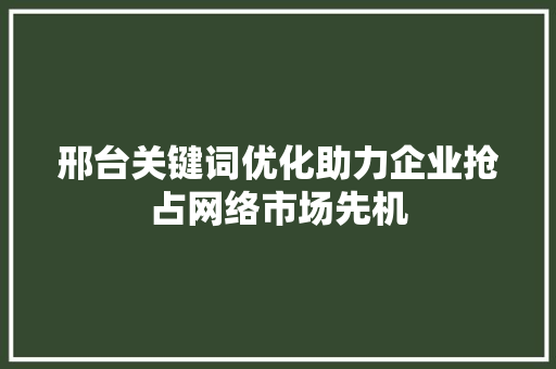 邢台关键词优化助力企业抢占网络市场先机 神马SEO